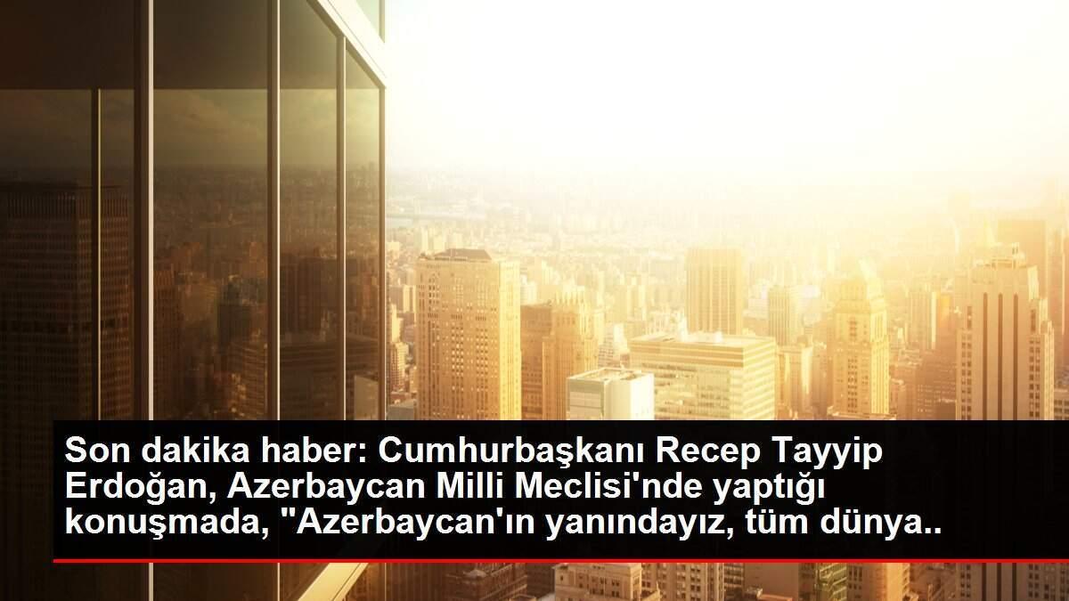 Son dakika haberi: Cumhurbaşkanı Erdoğan, Azerbaycan Milli Meclisi'ne hitap etti: (1) Son dakika haberi: Cumhurbaşkanı Erdoğan, Azerbaycan Milli Meclisi'ne hitap etti: (1)