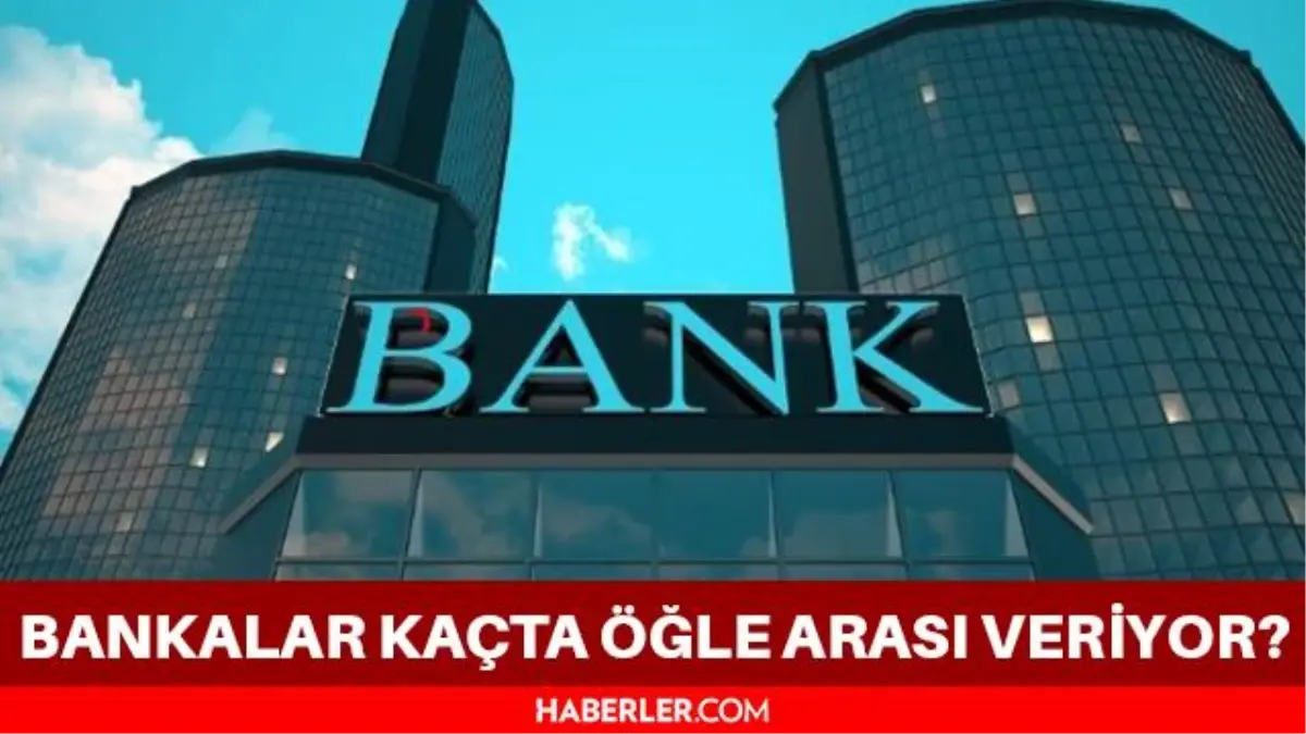 Bankaların öğle arası kaçta? Bankalar kaçta öğle arasına giriyor? Bankalar kaçta açılıyor? Bankalar kaçta kapanıyor?