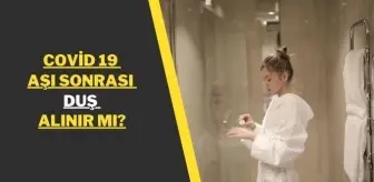 Biontech aşısı olunca duş alınır mı, alınabilir mi? Covid 19 aşı sonrası duş alınır mı?