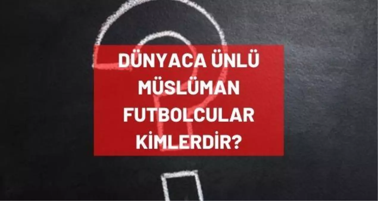 Dünyaca ünlü Müslüman futbolcular kimlerdir? Müslüman olan futbolcular listesi!