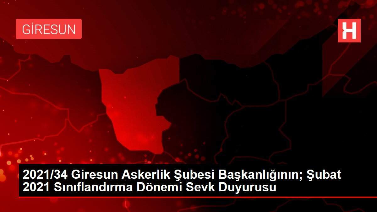 2021/34 Giresun Askerlik Şubesi Başkanlığının; Şubat 2021 Sınıflandırma Dönemi Sevk Duyurusu