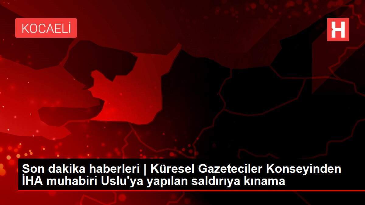 Son dakika haberleri | Küresel Gazeteciler Konseyinden İHA muhabiri Uslu'ya yapılan saldırıya kınama