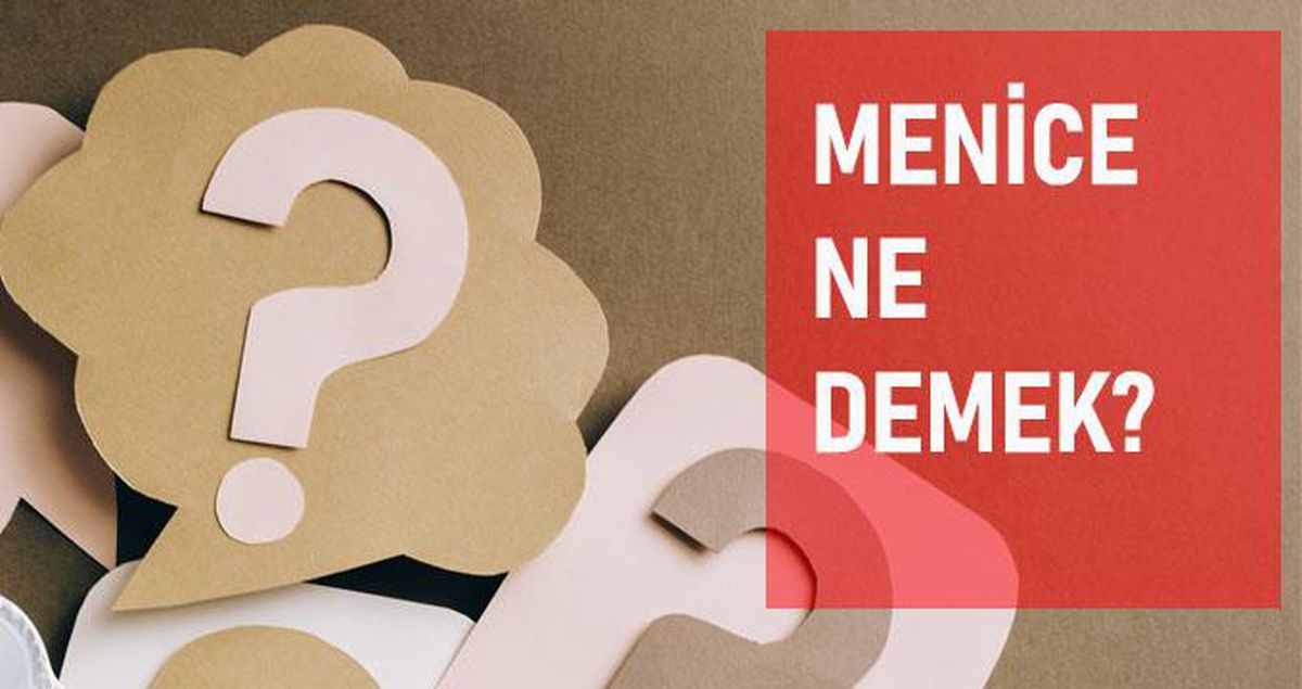 Menice ne demek? Menice anlamı ne?