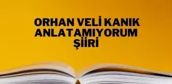 Anlatamıyorum şiiri - Orhan Veli Kanık Anlatamıyorum şiiri