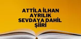 Ayrılık Sevdaya Dahil şiiri - Attila İlhan Ayrılık Sevdaya Dahil şiiri