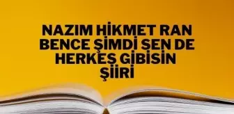 Bence Şimdi Sen De Herkes Gibisin şiiri - Nazım Hikmet Ran Bence Şimdi Sen De Herkes Gibisin şiiri