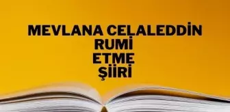 Etme şiiri - Mevlana Celaleddin Rumi Etme şiiri