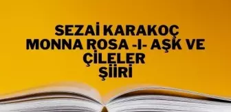 Monna Rosa -I- Aşk ve Çileler şiiri - Sezai Karakoç Monna Rosa -I- Aşk ve Çileler şiiri