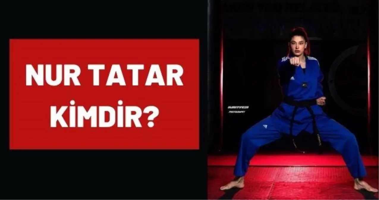 Nur Tatar kimdir? 2020 Tokyo Olimpiyatları Tekvando Nur Tatar kimdir? Kaç yaşında, nereli?