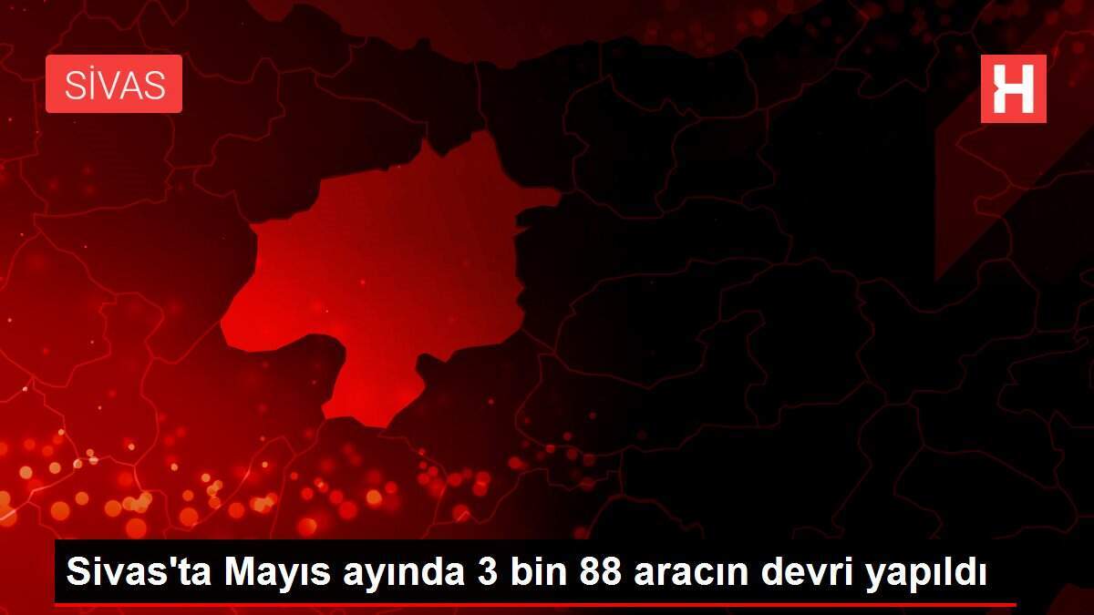 Sivas'ta Mayıs ayında 3 bin 88 aracın devri yapıldı - Vimarsana News