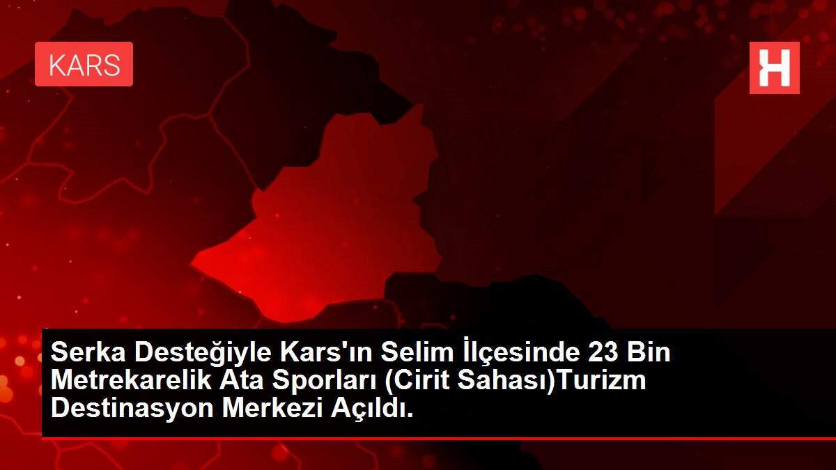 Serka Desteğiyle Kars'ın Selim İlçesinde 23 Bin Metrekarelik Ata Sporları (Cirit Sahası)Turizm Destinasyon Merkezi Açıldı.