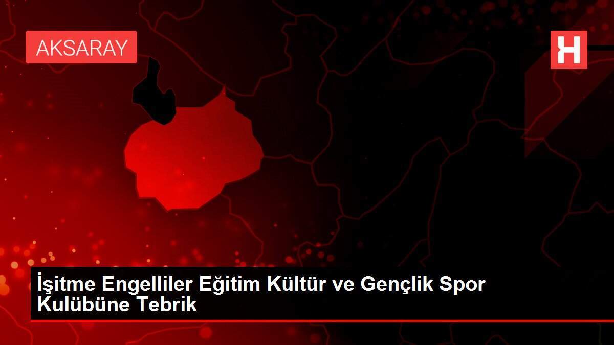 İşitme Engelliler Eğitim Kültür ve Gençlik Spor Kulübüne Tebrik