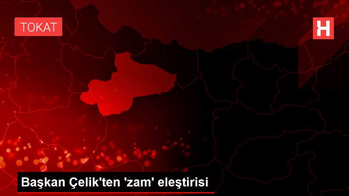 Başkan Çelik'ten 'zam' eleştirisi