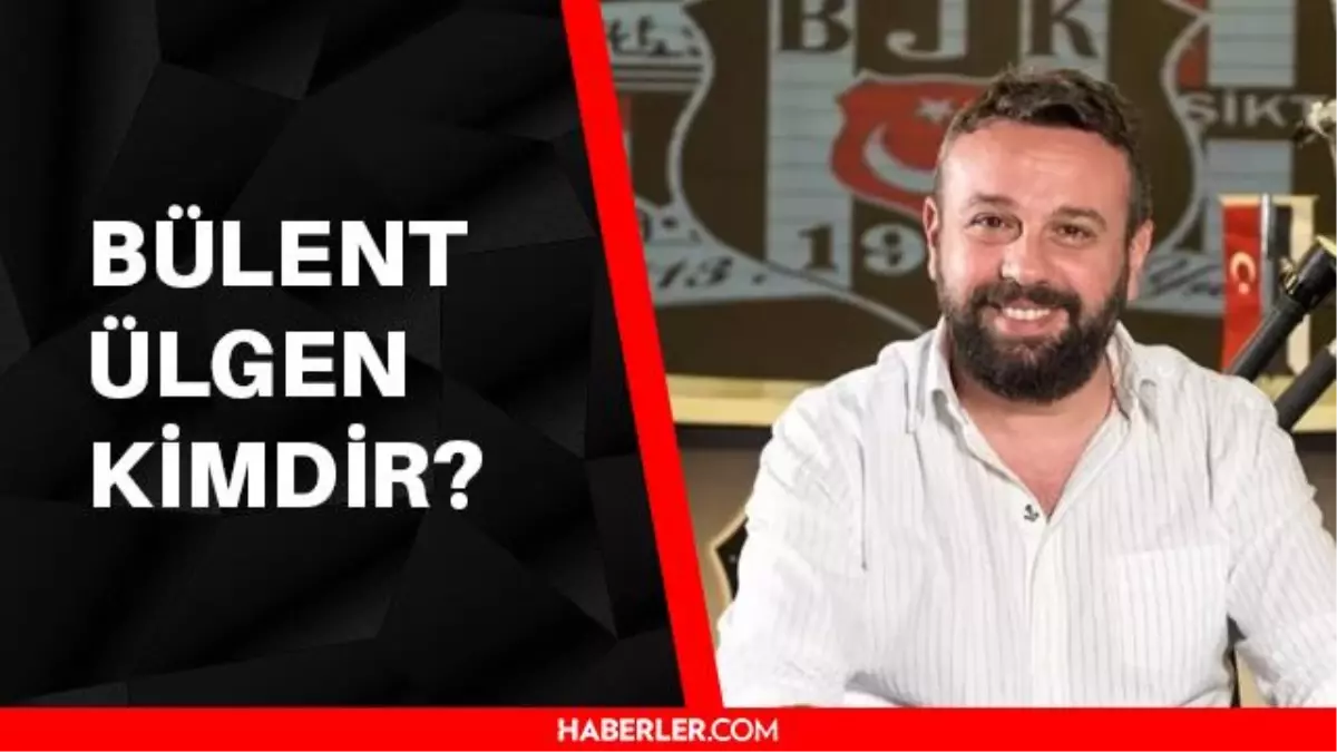 Beşiktaş iletişim direktörlüğü görevine getirilen Bülent Ülgen kimdir? Bülent Ülgen kaç yaşında, aslen nerelidir?
