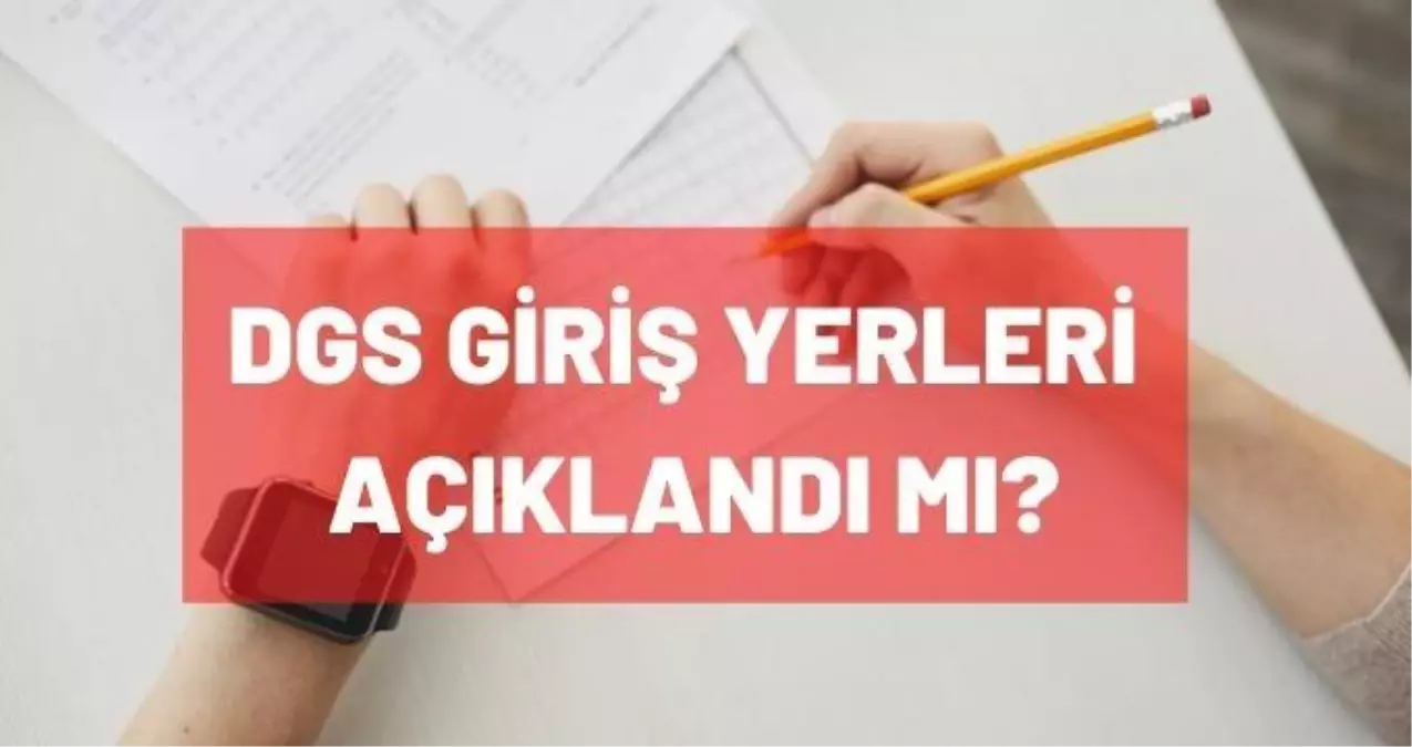 DGS giriş yerleri açıklandı mı? DGS sınav yerlerini nasıl öğrenebilirim?