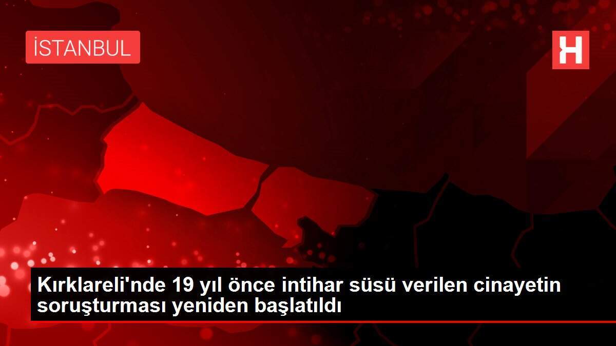 Kırklareli'nde 19 yıl önce intihar süsü verilen cinayetin soruşturması yeniden başlatıldı