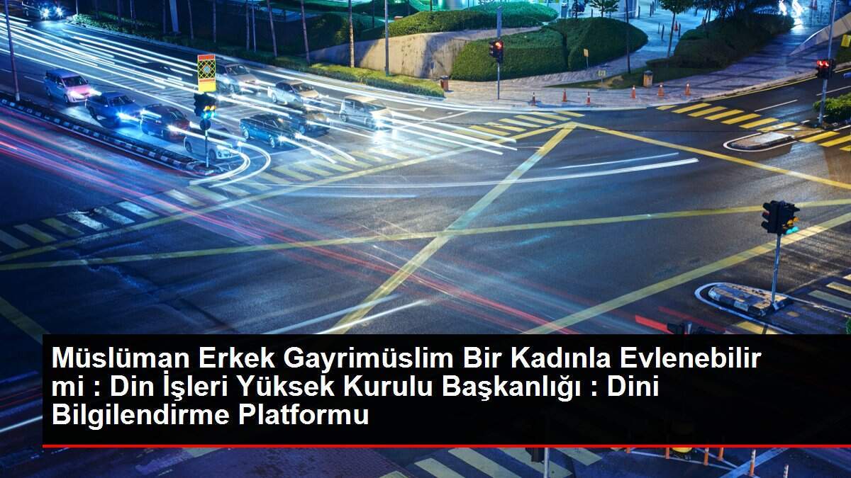 Müslüman Erkek Gayrimüslim Bir Kadınla Evlenebilir mi : Din İşleri Yüksek Kurulu Başkanlığı : Dini Bilgilendirme Platformu
