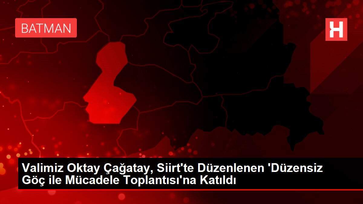 Valimiz Oktay Çağatay, Siirt'te Düzenlenen 'Düzensiz Göç ile Mücadele Toplantısı'na Katıldı - Vimarsana News