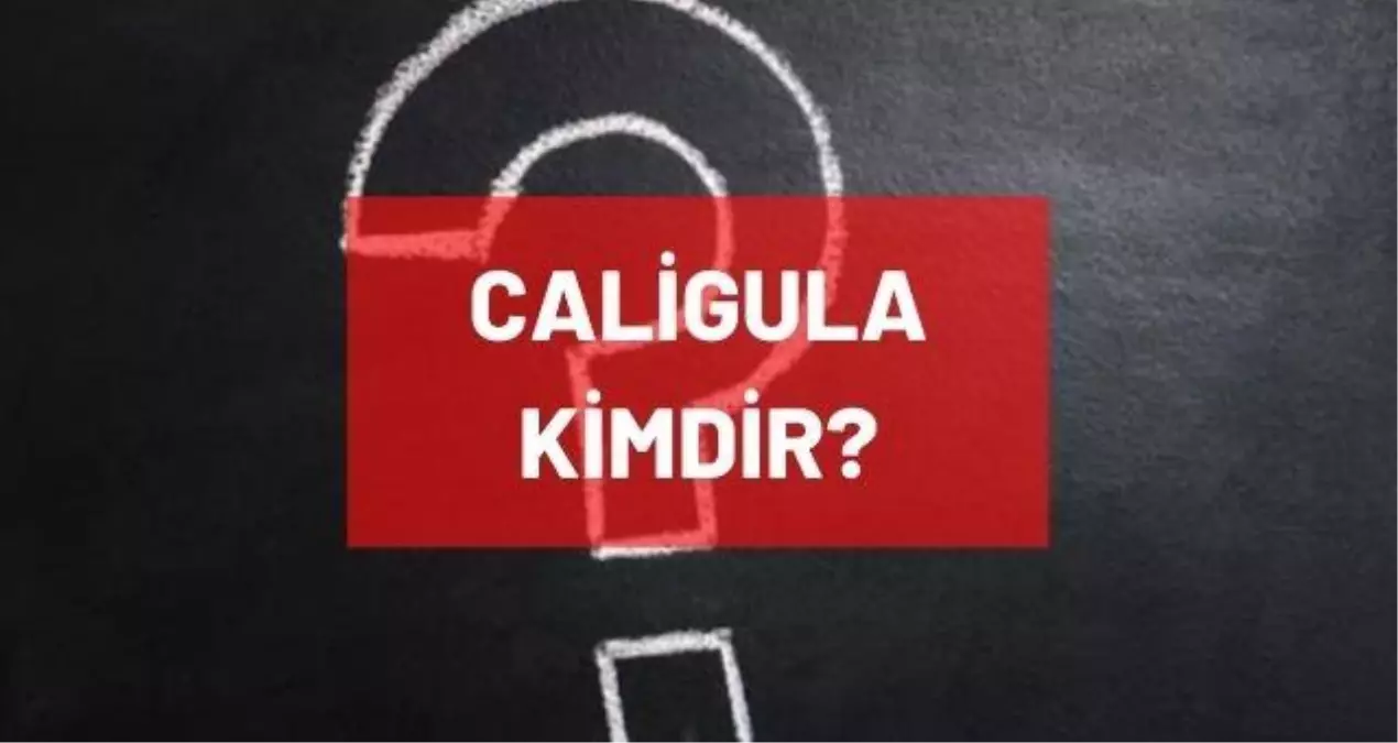 Caligula kimdir? Eski Roma İmparatoru Caligula kimdir? Caligula'nın hayatı ve biyografisi
