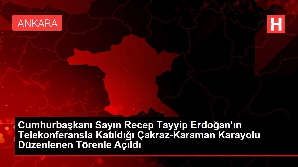 Cumhurbaşkanı Sayın Recep Tayyip Erdoğan'ın Telekonferansla Katıldığı Çakraz-Karaman Karayolu Düzenlenen Törenle Açıldı