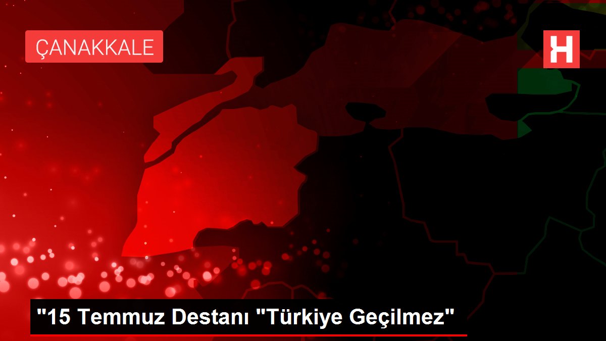 '15 Temmuz Destanı 'Türkiye Geçilmez'