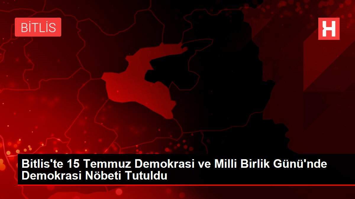 Bitlis'te 15 Temmuz Demokrasi ve Milli Birlik Günü'nde Demokrasi Nöbeti Tutuldu