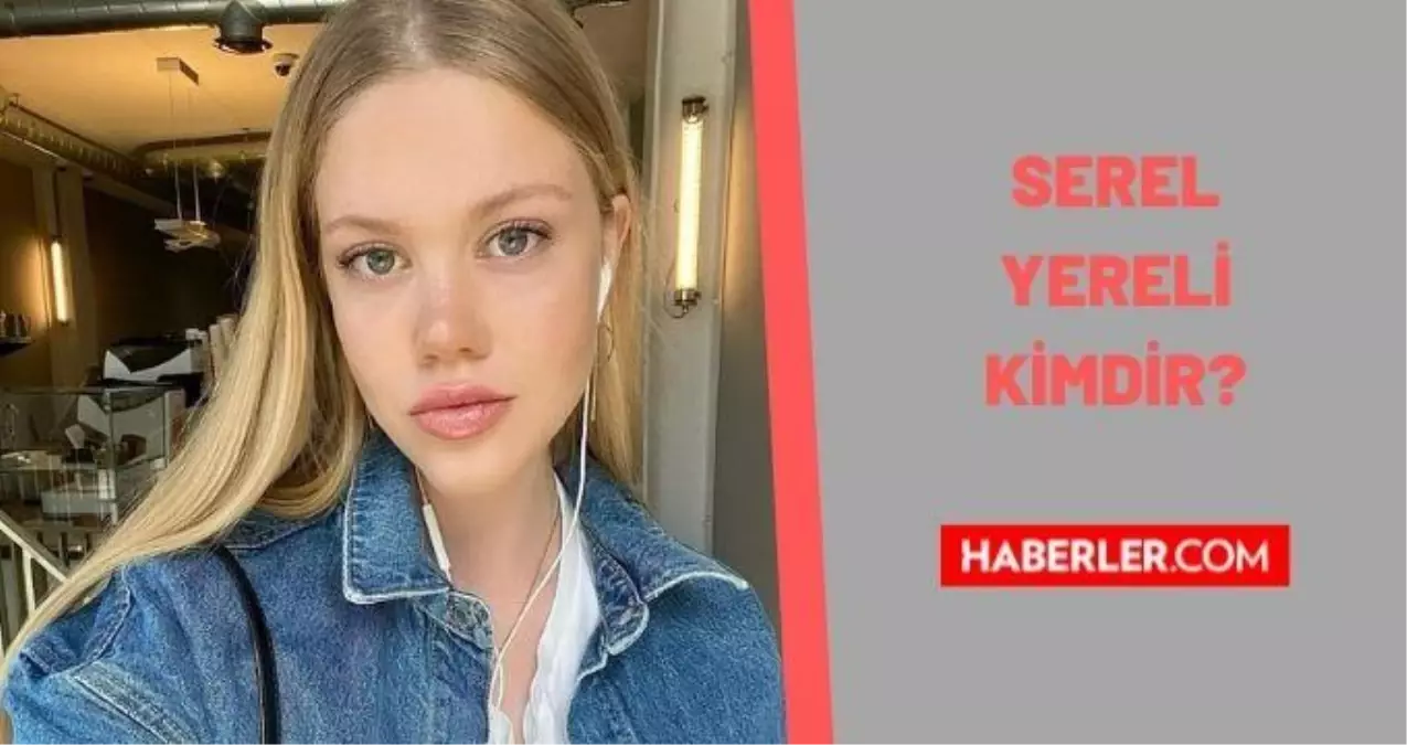Serel Yereli kimdir? Serel Yereli kaç yaşında, nereli? Serel Yereli biyografisi!