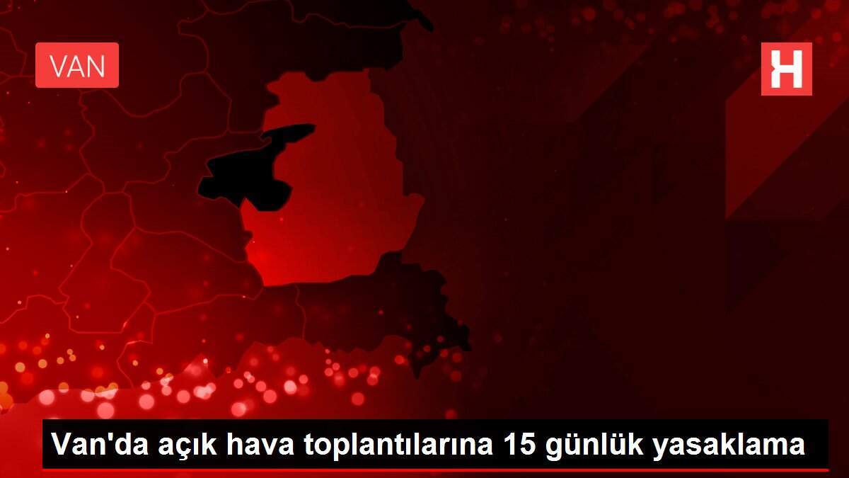 Van'da açık hava toplantılarına 15 günlük yasaklama - Vimarsana News