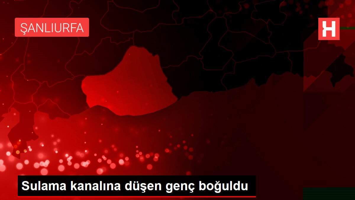 Sulama kanalına düşen genç boğuldu