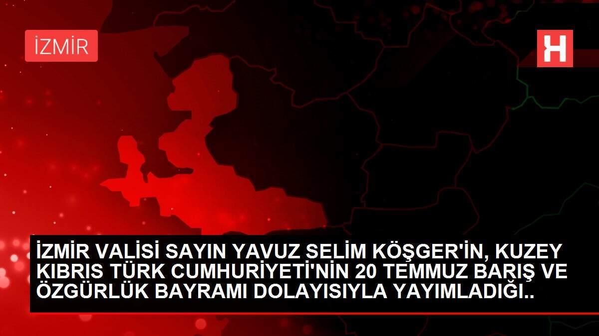 İZMİR VALİSİ SAYIN YAVUZ SELİM KÖŞGER'İN, KUZEY KIBRIS TÜRK CUMHURİYETİ'NİN 20 TEMMUZ BARIŞ VE ÖZGÜRLÜK BAYRAMI DOLAYISIYLA YAYIMLADIĞI MESAJ İZMİR VALİSİ SAYIN YAVUZ SELİM KÖŞGER'İN, KUZEY KIBRIS TÜRK CUMHURİYETİ'NİN 20 TEMMUZ BARIŞ VE ÖZGÜRLÜK BAYRAMI DOLAYISIYLA YAYIMLADIĞI MESAJ