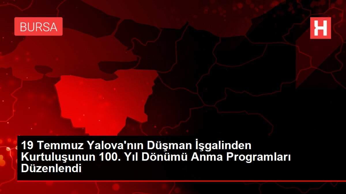 19 Temmuz Yalova'nın Düşman İşgalinden Kurtuluşunun 100. Yıl Dönümü Anma Programları Düzenlendi 19 Temmuz Yalova'nın Düşman İşgalinden Kurtuluşunun 100. Yıl Dönümü Anma Programları Düzenlendi