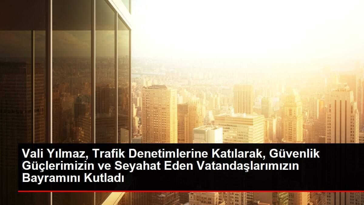 Vali Yılmaz, Trafik Denetimlerine Katılarak, Güvenlik Güçlerimizin ve Seyahat Eden Vatandaşlarımızın Bayramını Kutladı Vali Yılmaz, Trafik Denetimlerine Katılarak, Güvenlik Güçlerimizin ve Seyahat Eden Vatandaşlarımızın Bayramını Kutladı