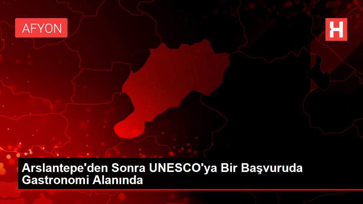 Arslantepe'den Sonra UNESCO'ya Bir Başvuruda Gastronomi Alanında