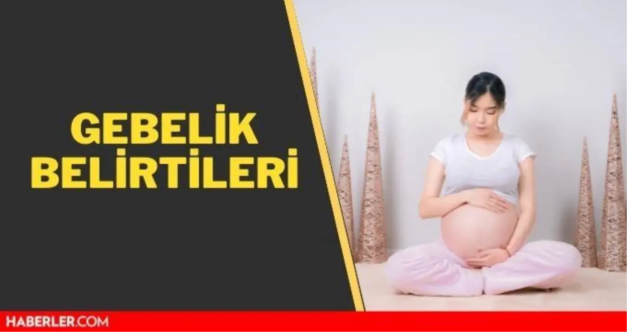 Gebelik belirtileri ne zaman başlar? Gebelik belirtileri nasıl belli olur?