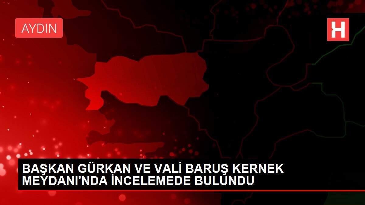 BAŞKAN GÜRKAN VE VALİ BARUŞ KERNEK MEYDANI'NDA İNCELEMEDE BULUNDU