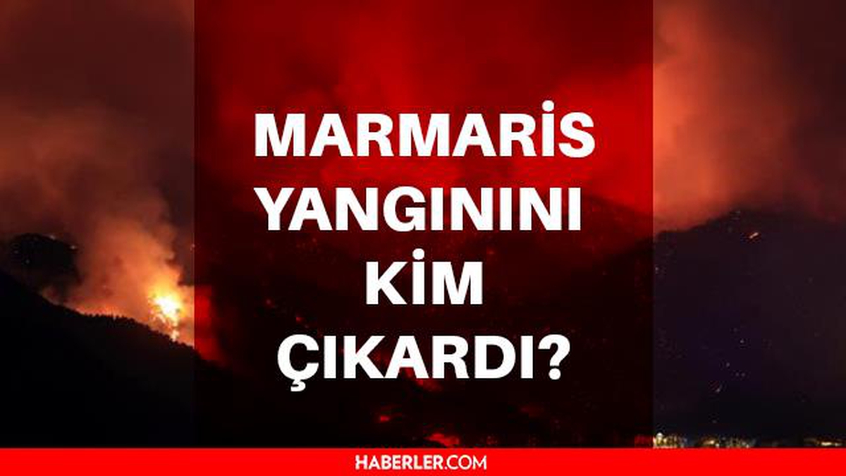 Marmaris'teki yangın neden çıktı? Marmaris yangını kim çıkardı? Marmaris yangını neden çıktı?