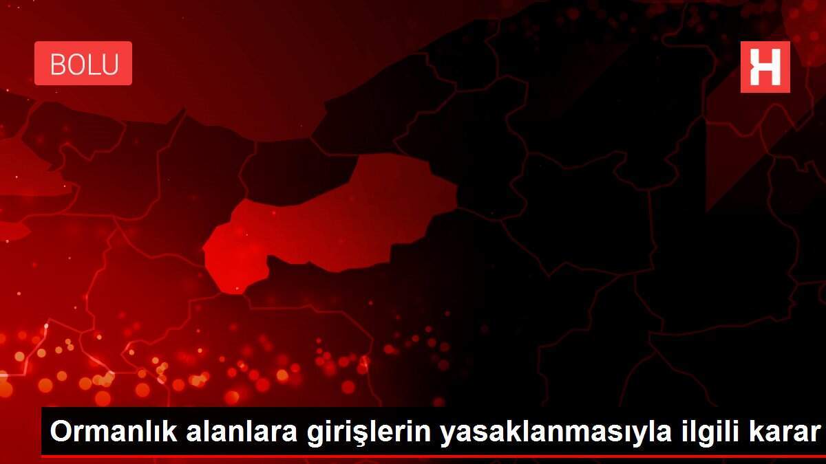 Ormanlık alanlara girişlerin yasaklanmasıyla ilgili karar