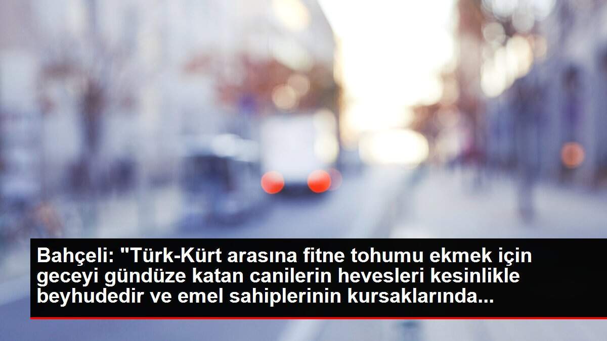 Bahçeli: 'Türk-Kürt arasına fitne tohumu ekmek için geceyi gündüze katan canilerin hevesleri kesinlikle beyhudedir ve emel sahiplerinin kursaklarında...