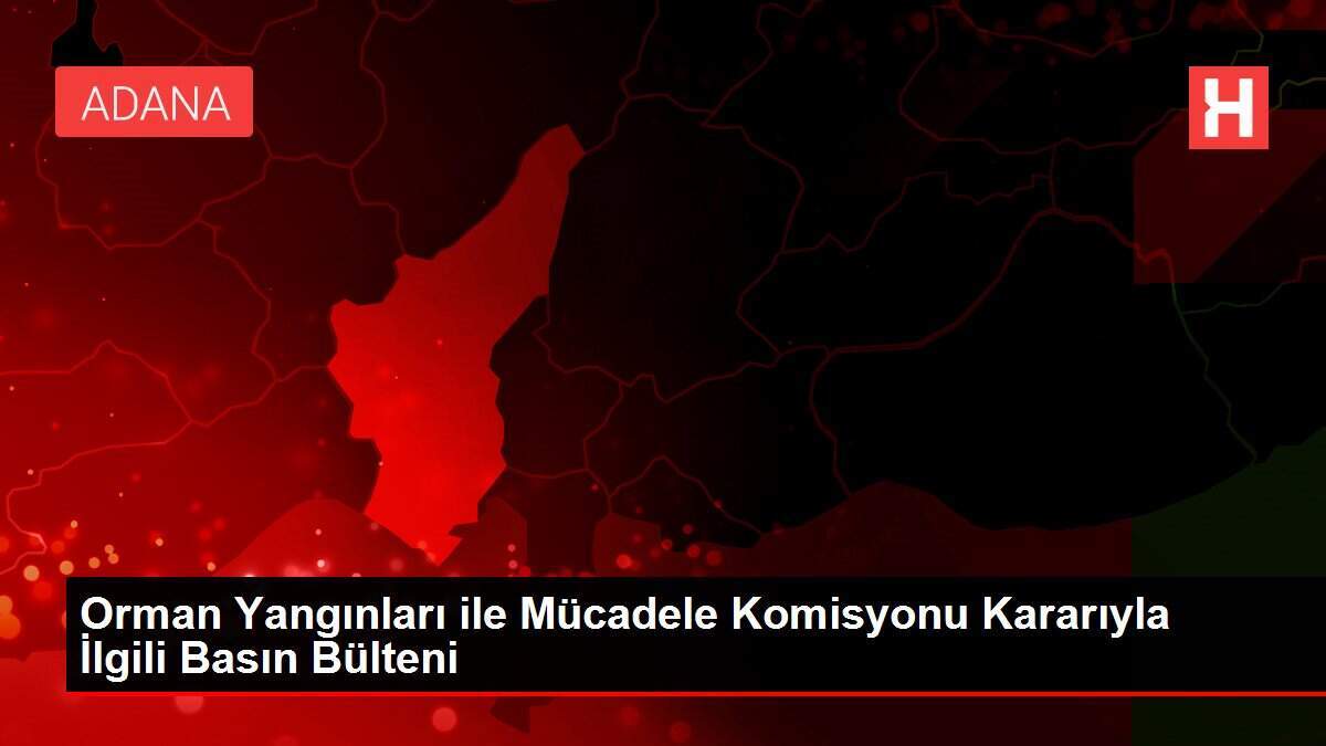 Orman Yangınları ile Mücadele Komisyonu Kararıyla İlgili Basın Bülteni