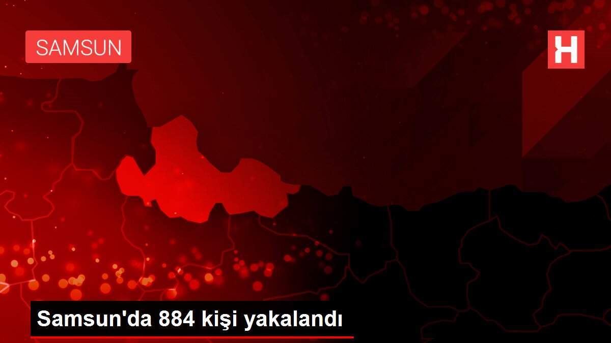Samsun'da 884 kişi yakalandı