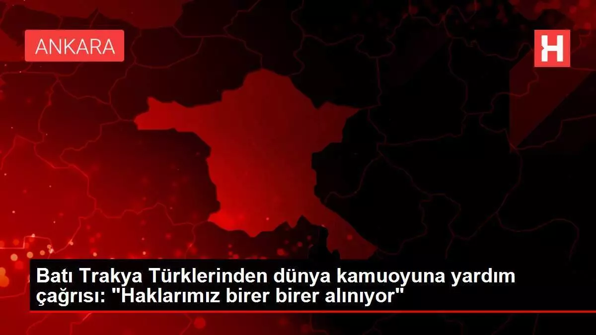 Batı Trakya Türklerinden dünya kamuoyuna yardım çağrısı: 'Haklarımız birer birer alınıyor'