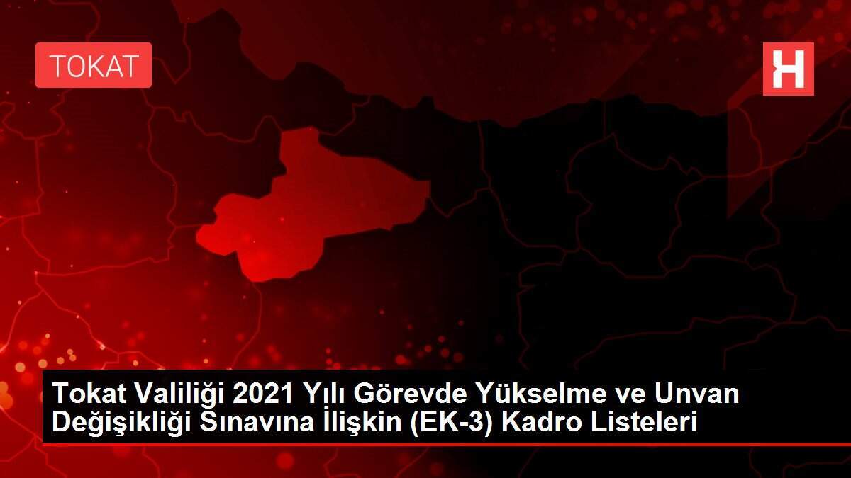 Tokat Valiliği 2021 Yılı Görevde Yükselme ve Unvan Değişikliği Sınavına İlişkin (EK-3) Kadro Listeleri