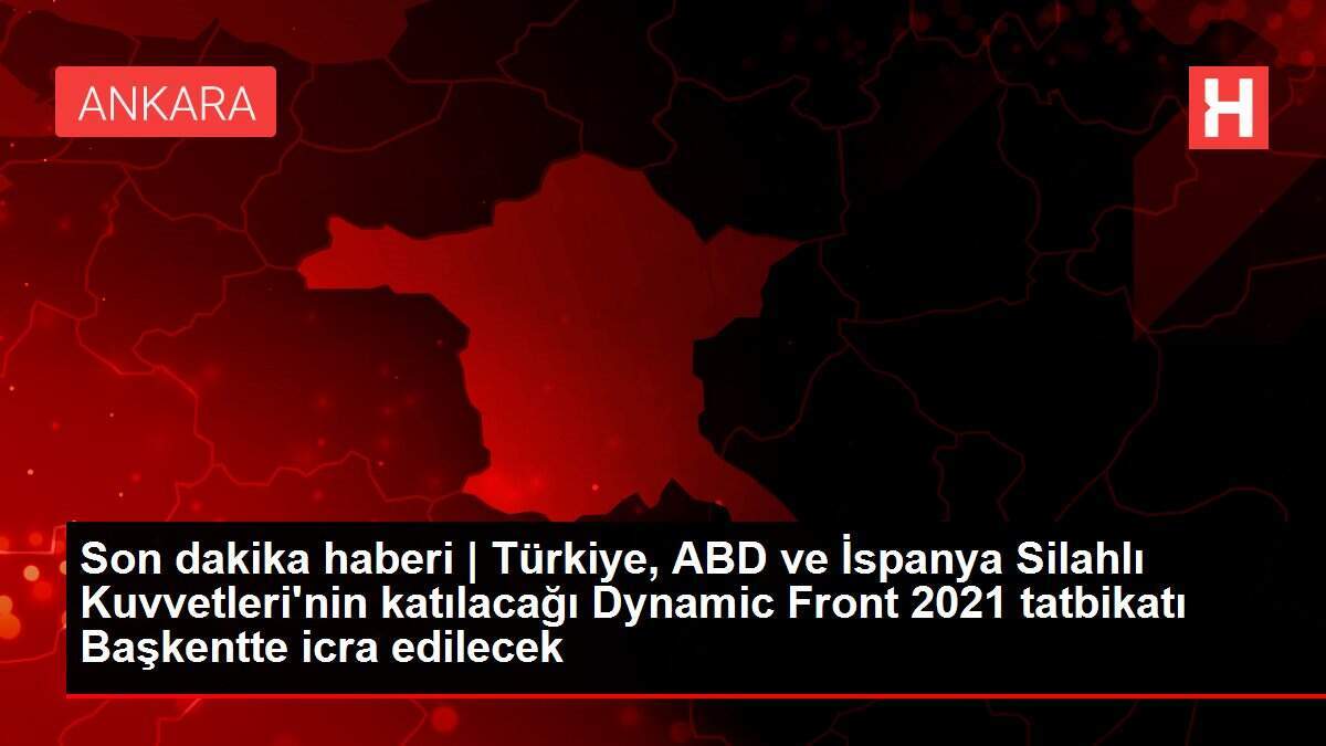 Son dakika haberi | Türkiye, ABD ve İspanya Silahlı Kuvvetleri'nin katılacağı Dynamic Front 2021 tatbikatı Başkentte icra edilecek - Vimarsana News