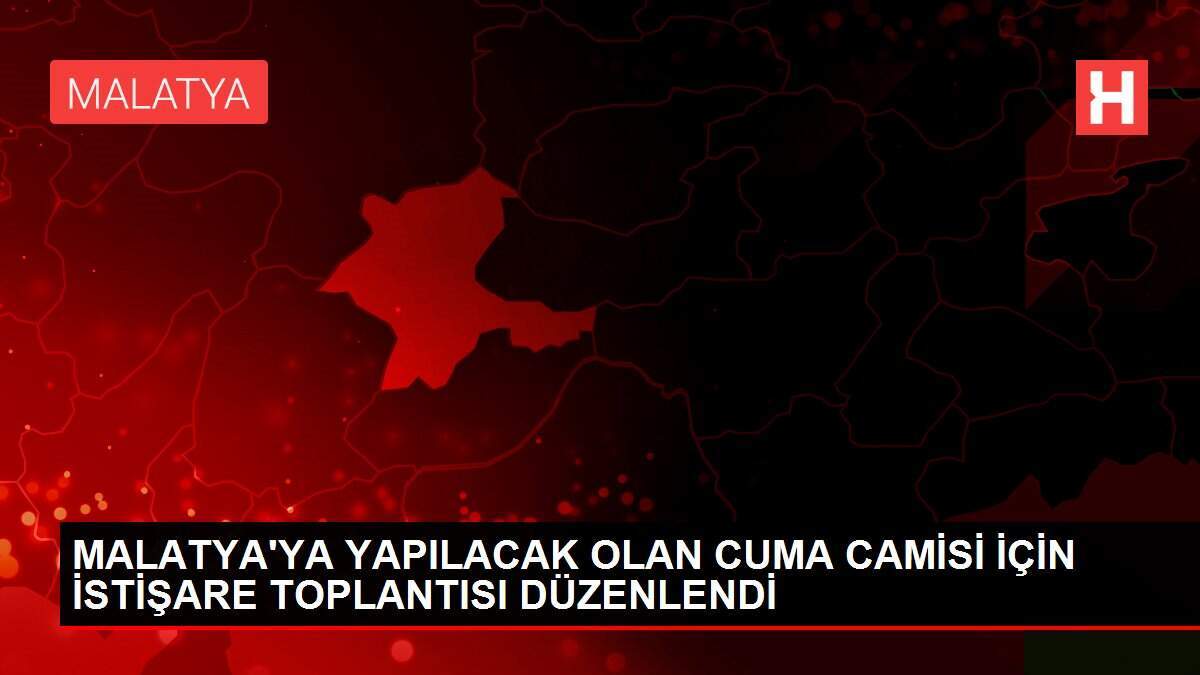 MALATYA'YA YAPILACAK OLAN CUMA CAMİSİ İÇİN İSTİŞARE TOPLANTISI DÜZENLENDİ