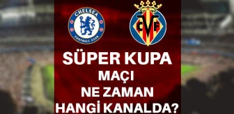 UEFA Süper Kupası Chelsea Villareal maçı ne zaman, saat kaçta ve hangi kanalda? Chelsea Villareal maçı ne zaman? UEFA Süper kupası ne zaman?