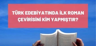 Türk Edebiyatında ilk roman çevirisini kim yapmıştır? İlk çeviri romanı nedir? İlk çeviri romanı yazarı kimdir?