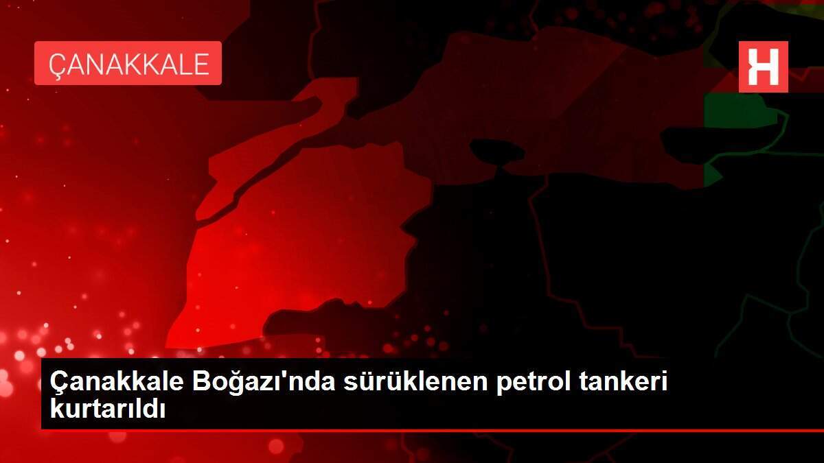 Çanakkale Boğazı'nda sürüklenen petrol tankeri kurtarıldı - Vimarsana News