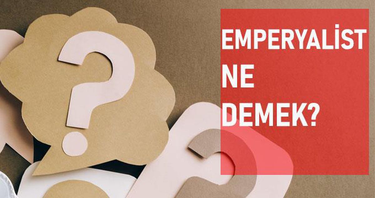 Emperyalist ne demek? Emperyalist anlamı ne?