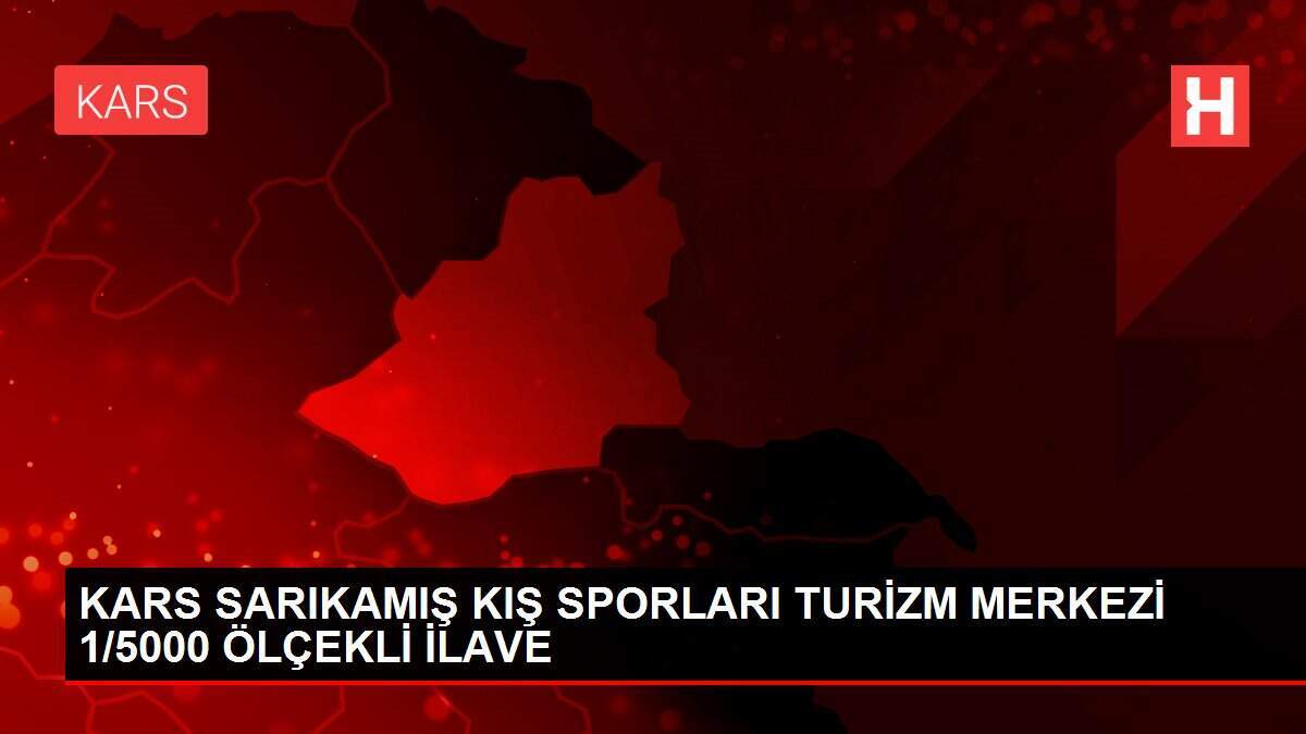 KARS SARIKAMIŞ KIŞ SPORLARI TURİZM MERKEZİ 1/5000 ÖLÇEKLİ İLAVE