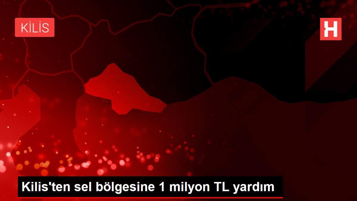Kilis'ten sel bölgesine 1 milyon TL yardım - Vimarsana News